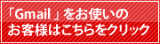 Gmailをお使いのお客様はこちらをクリック