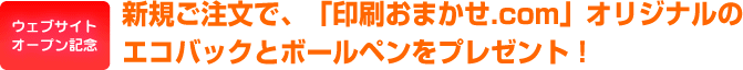 新規ご注文で、「印刷おまかせ.com」オリジナルの エコバックとボールペンをプレゼント！