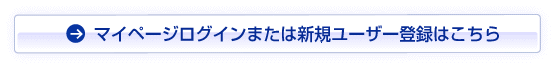 マイページログインまたは新規ユーザー登録はこちら